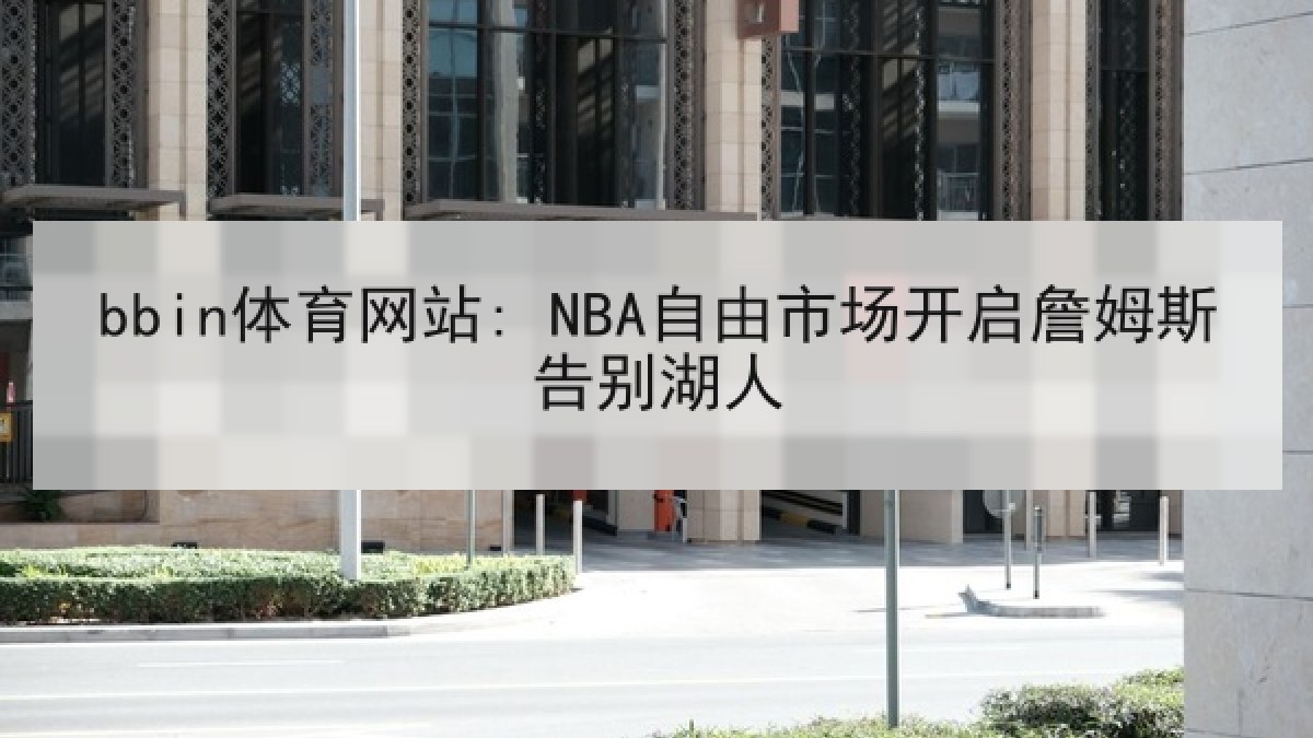 bbin体育网站: NBA自由市场开启詹姆斯告别湖人