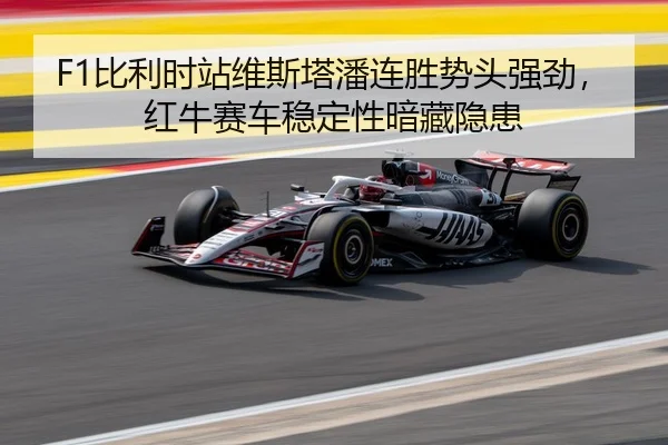 F1比利时站维斯塔潘连胜势头强劲，红牛赛车稳定性暗藏隐患