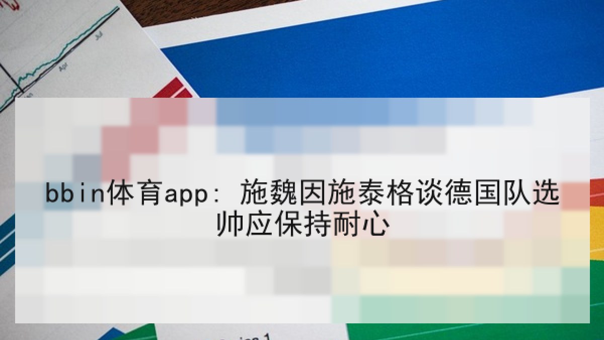 bbin体育app: 施魏因施泰格谈德国队选帅应保持耐心
