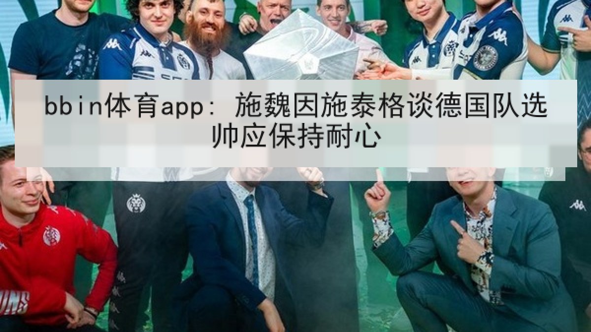 bbin体育app: 施魏因施泰格谈德国队选帅应保持耐心