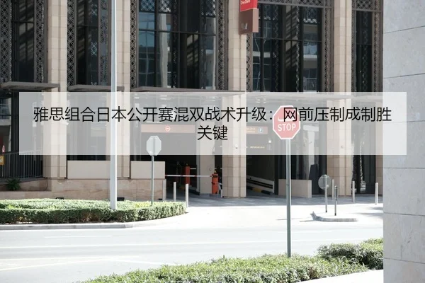 雅思组合日本公开赛混双战术升级：网前压制成制胜关键
