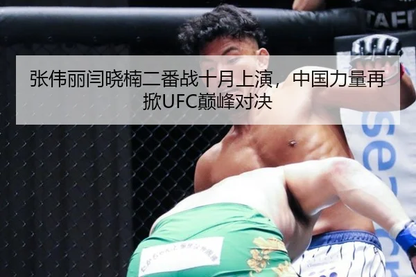 张伟丽闫晓楠二番战十月上演，中国力量再掀UFC巅峰对决