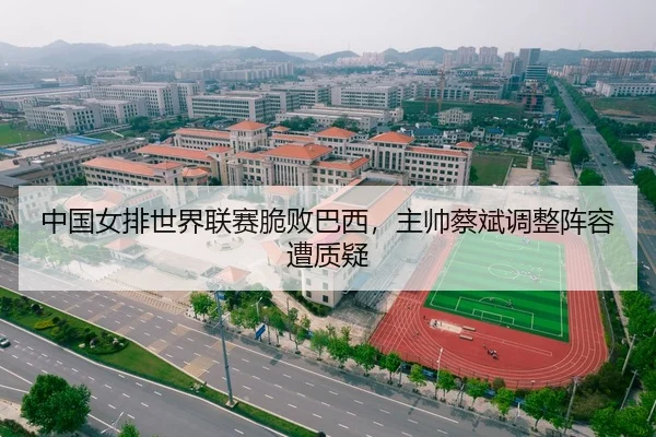 中国女排世界联赛脆败巴西，主帅蔡斌调整阵容遭质疑