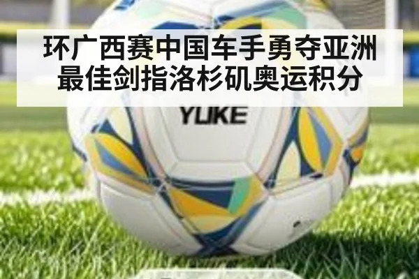 环广西赛中国车手勇夺亚洲最佳剑指洛杉矶奥运积分