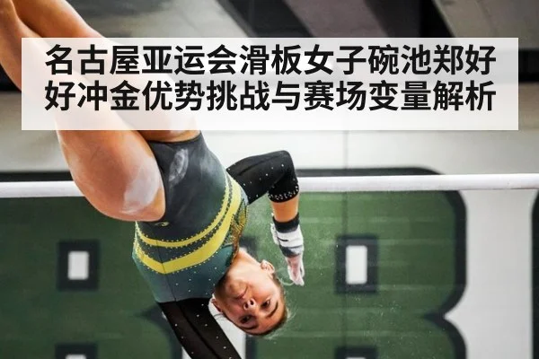 名古屋亚运会滑板女子碗池郑好好冲金优势挑战与赛场变量解析